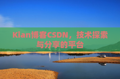 Kian博客CSDN，技术探索与分享的平台